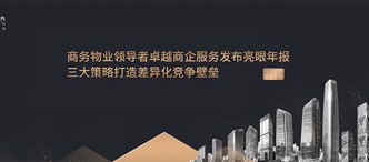 商務(wù)物業(yè)領(lǐng)導(dǎo)者卓越商企服務(wù)發(fā)布亮眼年報，三大策略打造差異化競爭壁壘