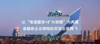 以“增值服務(wù)+擴(kuò)大規(guī)?！睘閮梢?卓越商企業(yè)績指標(biāo)實現(xiàn)全面騰飛